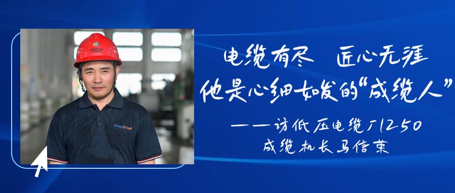 电缆有尽，匠心无涯，他是心细如发的“成缆人”——访低压电缆厂1250成缆机长马信荣