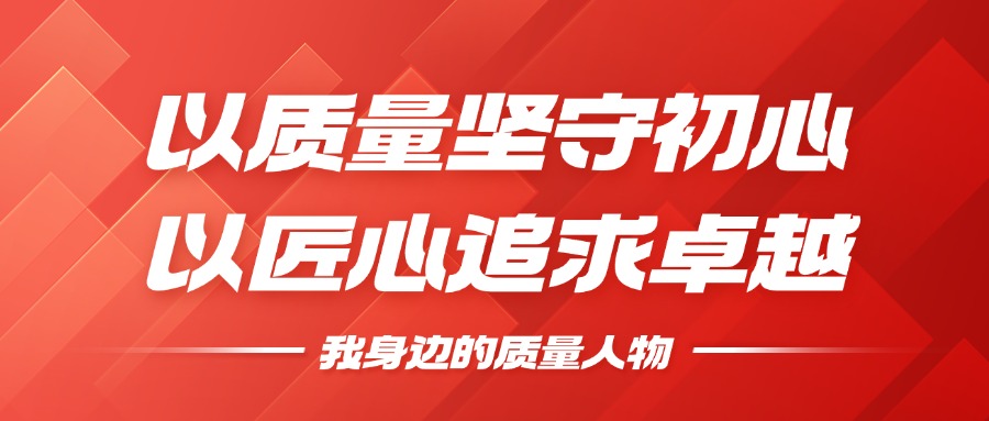 我身边的质量人物 | 以质量坚守初心，以匠心钻营卓越
